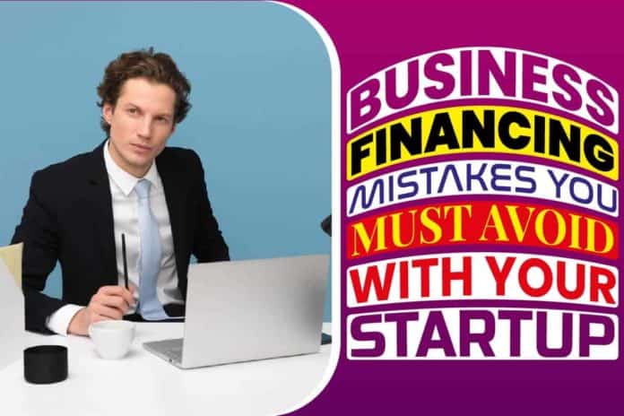 Business Financing Mistakes You Must Avoid with Your Startup..